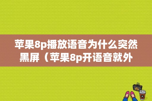 苹果8p播放语音为什么突然黑屏（苹果8p开语音就外放）