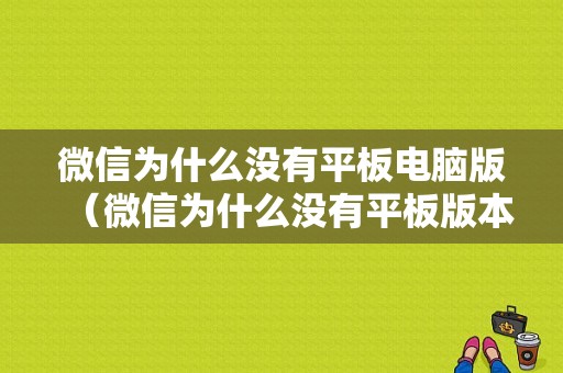 微信为什么没有平板电脑版（微信为什么没有平板版本）