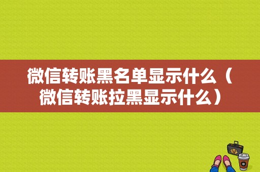 微信转账黑名单显示什么（微信转账拉黑显示什么）