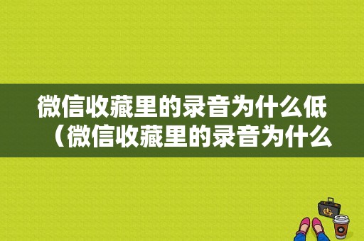 微信收藏里的录音为什么低（微信收藏里的录音为什么低声音）