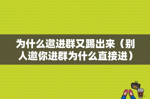 为什么邀进群又踢出来（别人邀你进群为什么直接进）