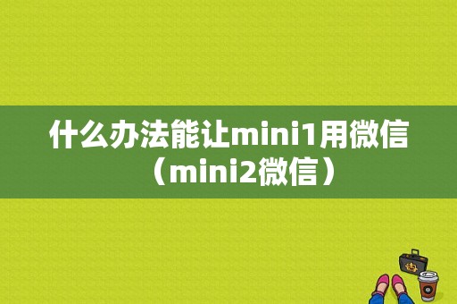 什么办法能让mini1用微信（mini2微信）