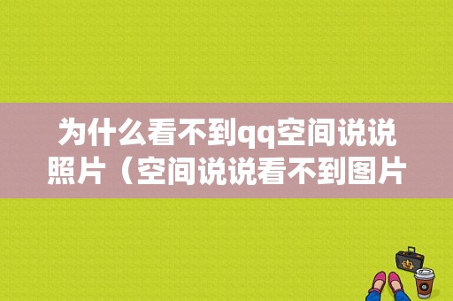 为什么看不到qq空间说说照片（空间说说看不到图片）