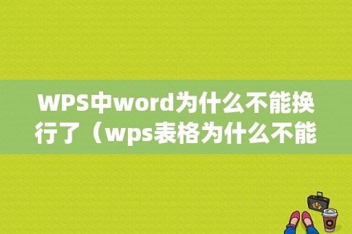 WPS中word为什么不能换行了（wps表格为什么不能换行）