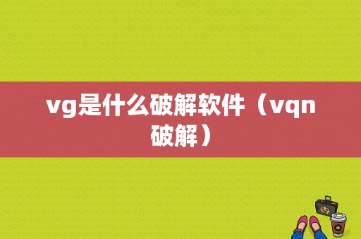 vg是什么破解软件（vqn破解）