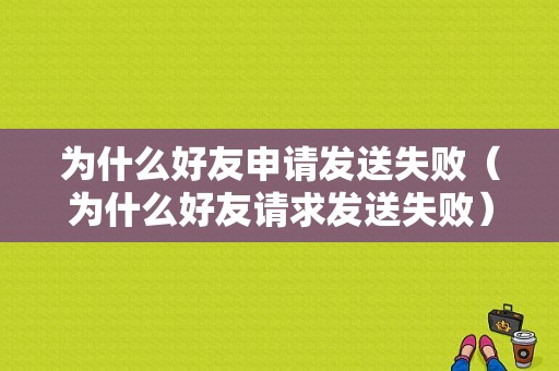 为什么好友申请发送失败（为什么好友请求发送失败）