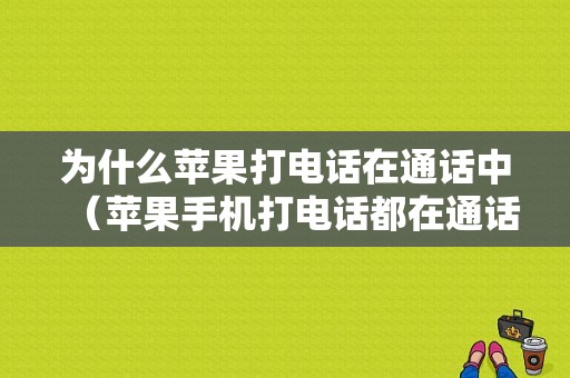 为什么苹果打电话在通话中（苹果手机打电话都在通话中）