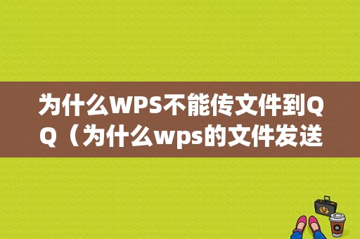 为什么WPS不能传文件到QQ（为什么wps的文件发送不了到的我的电脑）