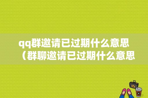 qq群邀请已过期什么意思（群聊邀请已过期什么意思）