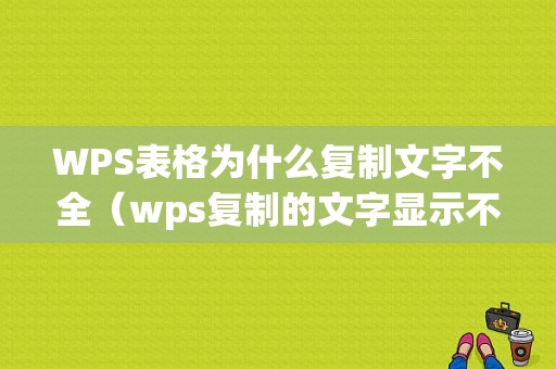 WPS表格为什么复制文字不全（wps复制的文字显示不全）