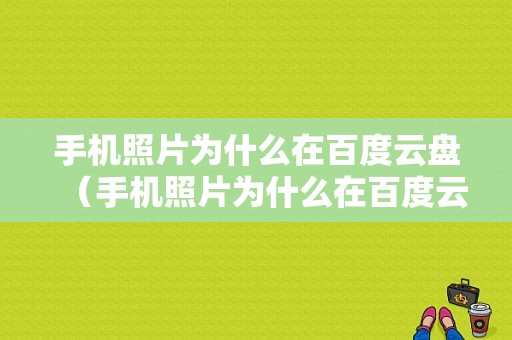 手机照片为什么在百度云盘（手机照片为什么在百度云盘打不开）