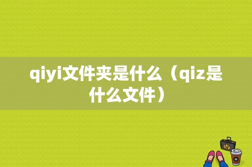 qiyi文件夹是什么（qiz是什么文件）