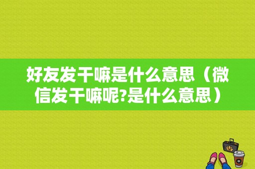 好友发干嘛是什么意思（微信发干嘛呢?是什么意思）