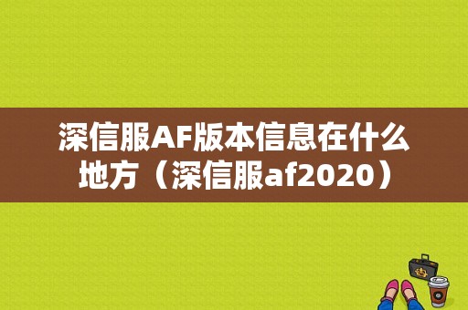 深信服AF版本信息在什么地方（深信服af2020）