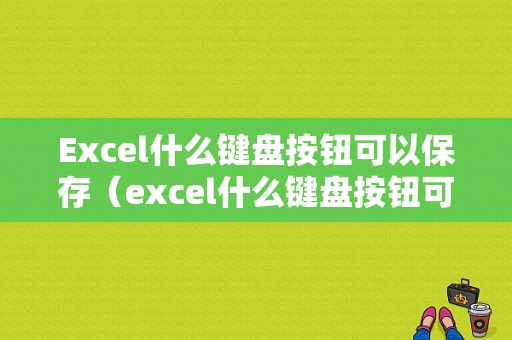 Excel什么键盘按钮可以保存（excel什么键盘按钮可以保存数据）