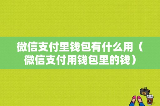 微信支付里钱包有什么用（微信支付用钱包里的钱）