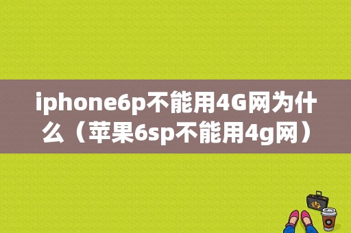 iphone6p不能用4G网为什么（苹果6sp不能用4g网）