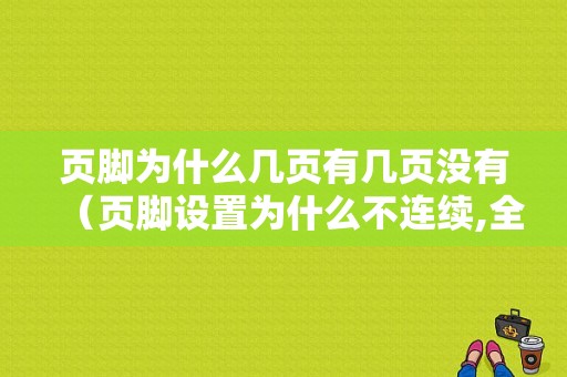 页脚为什么几页有几页没有（页脚设置为什么不连续,全一样）