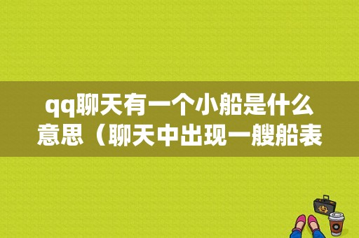 qq聊天有一个小船是什么意思（聊天中出现一艘船表示什么）