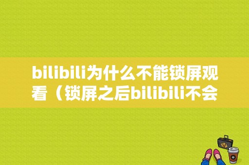 bilibili为什么不能锁屏观看（锁屏之后bilibili不会暂停会继续播放）