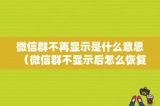 微信群不再显示是什么意思（微信群不显示后怎么恢复）