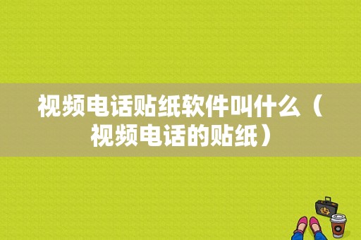 视频电话贴纸软件叫什么（视频电话的贴纸）