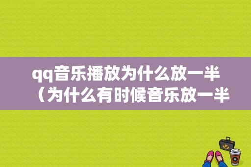 qq音乐播放为什么放一半（为什么有时候音乐放一半就不放了）