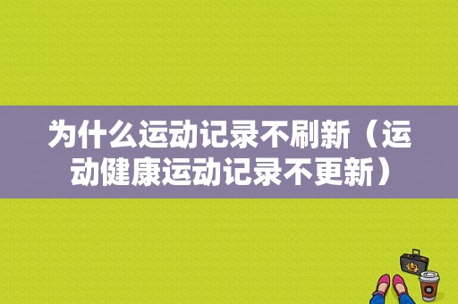 为什么运动记录不刷新（运动健康运动记录不更新）