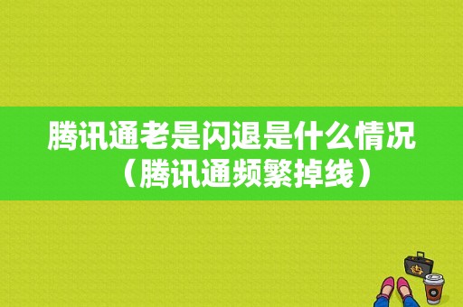 腾讯通老是闪退是什么情况（腾讯通频繁掉线）