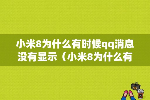 小米8为什么有时候qq消息没有显示（小米8为什么有时候消息没有显示内容）