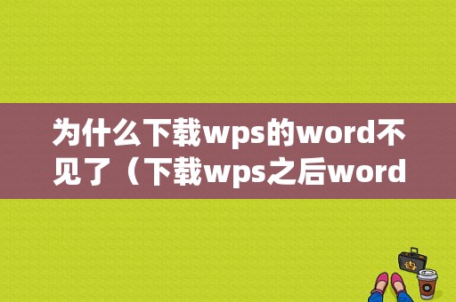 为什么下载wps的word不见了（下载wps之后word没有了）