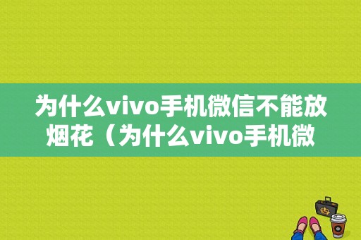 为什么vivo手机微信不能放烟花（为什么vivo手机微信不能放烟花视频）