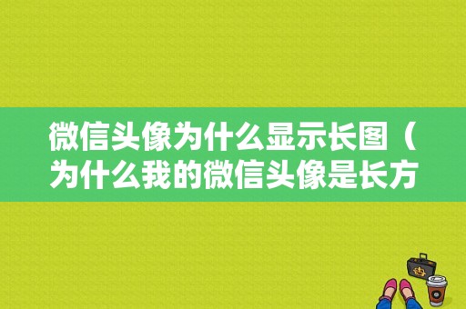 微信头像为什么显示长图（为什么我的微信头像是长方形）