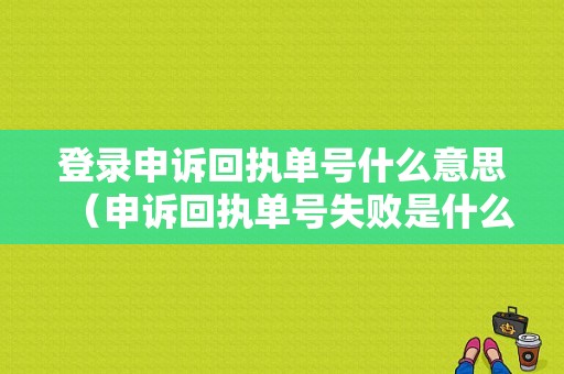 登录申诉回执单号什么意思（申诉回执单号失败是什么意思）