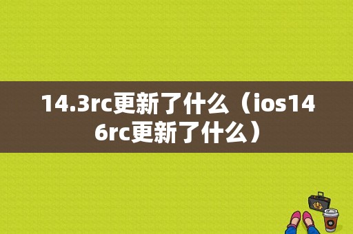 14.3rc更新了什么（ios146rc更新了什么）