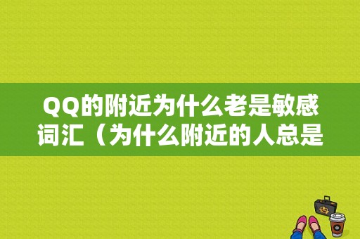 QQ的附近为什么老是敏感词汇（为什么附近的人总是发骚扰信息）