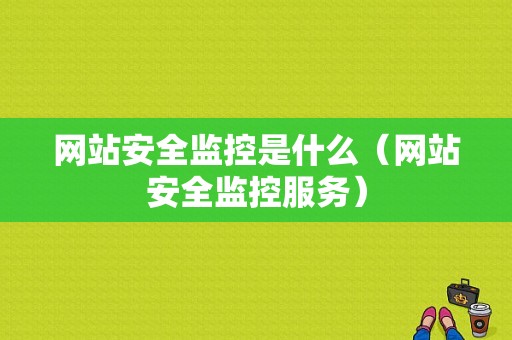 网站安全监控是什么（网站安全监控服务）