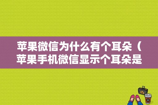 苹果微信为什么有个耳朵（苹果手机微信显示个耳朵是什么意思）