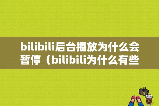 bilibili后台播放为什么会暂停（bilibili为什么有些视频不能播放）