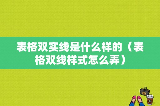 表格双实线是什么样的（表格双线样式怎么弄）