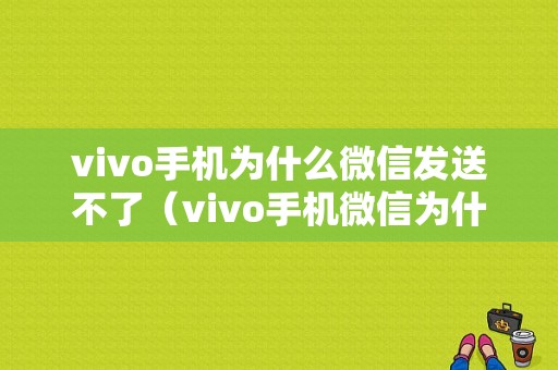 vivo手机为什么微信发送不了（vivo手机微信为什么发不出去）