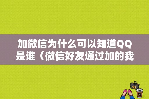 加微信为什么可以知道QQ是谁（微信好友通过加的我）