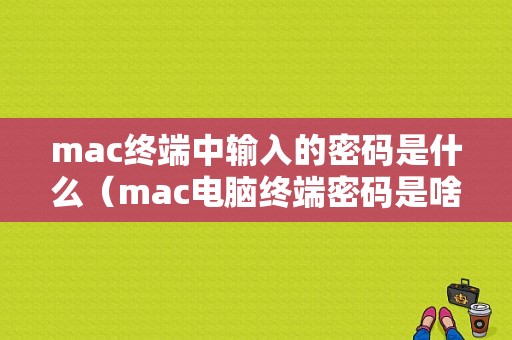 mac终端中输入的密码是什么（mac电脑终端密码是啥）