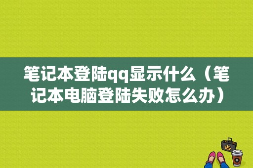 笔记本登陆qq显示什么（笔记本电脑登陆失败怎么办）