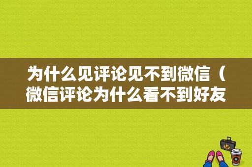 为什么见评论见不到微信（微信评论为什么看不到好友的评论）