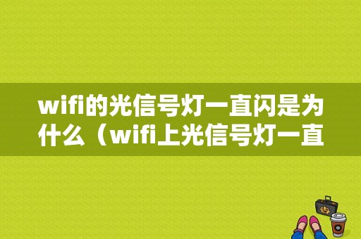 wifi的光信号灯一直闪是为什么（wifi上光信号灯一直闪烁）