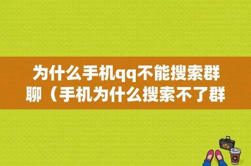 为什么手机qq不能搜索群聊（手机为什么搜索不了群）