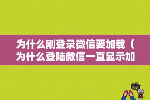 为什么刚登录微信要加载（为什么登陆微信一直显示加载中）