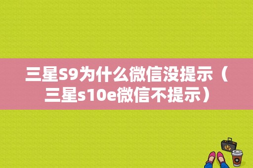 三星S9为什么微信没提示（三星s10e微信不提示）