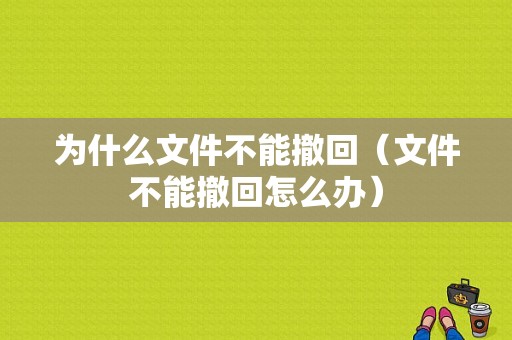 为什么文件不能撤回（文件不能撤回怎么办）